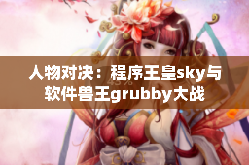 人物对决：程序王皇sky与软件兽王grubby大战