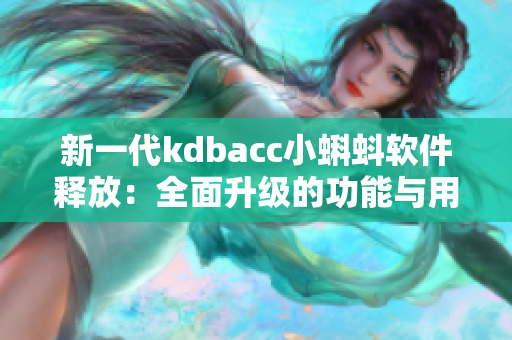 新一代kdbacc小蝌蚪软件释放：全面升级的功能与用户体验优化