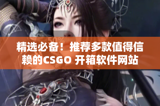 精选必备！推荐多款值得信赖的CSGO 开箱软件网站