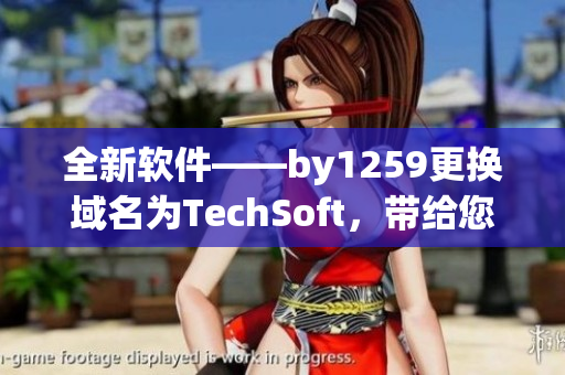 全新软件——by1259更换域名为TechSoft，带给您高效的工作体验