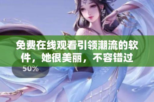 免费在线观看引领潮流的软件，她很美丽，不容错过