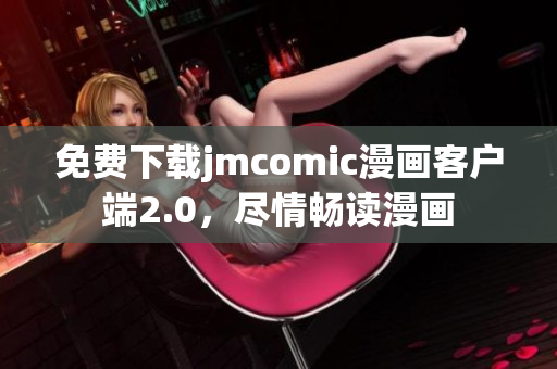 免费下载jmcomic漫画客户端2.0，尽情畅读漫画