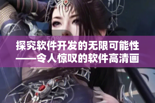 探究软件开发的无限可能性——令人惊叹的软件高清画面展示