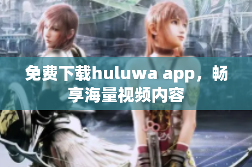 免费下载huluwa app，畅享海量视频内容