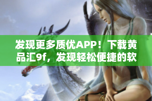 发现更多质优APP！下载黄品汇9f，发现轻松便捷的软件世界