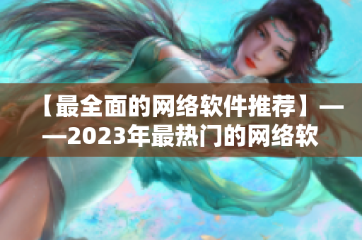 【最全面的网络软件推荐】——2023年最热门的网络软件列表及评测