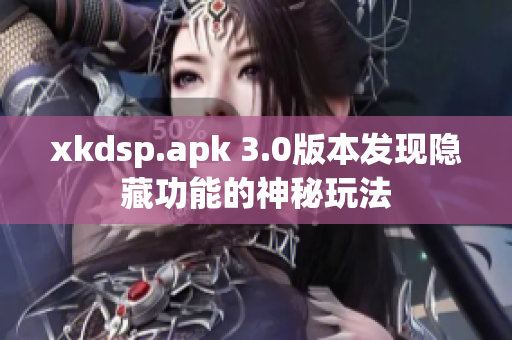 xkdsp.apk 3.0版本发现隐藏功能的神秘玩法