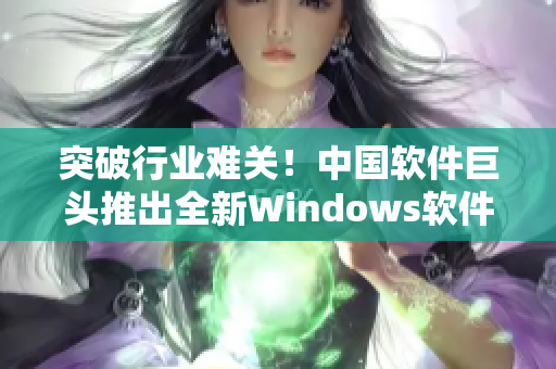 突破行业难关！中国软件巨头推出全新Windows软件，实现野外畅游！