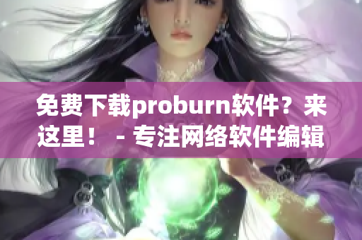 免费下载proburn软件？来这里！ - 专注网络软件编辑的好去处