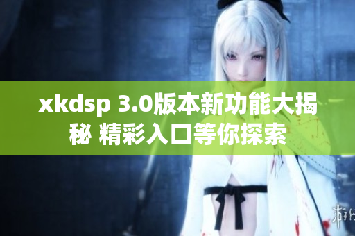 xkdsp 3.0版本新功能大揭秘 精彩入口等你探索