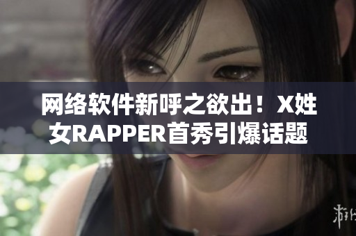 网络软件新呼之欲出！X姓女RAPPER首秀引爆话题