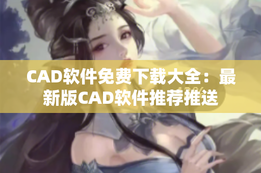 CAD软件免费下载大全：最新版CAD软件推荐推送