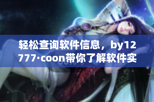 轻松查询软件信息，by12777·coon带你了解软件实用性