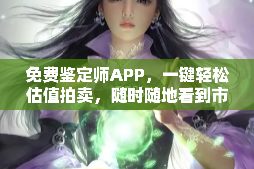 免费鉴定师APP，一键轻松估值拍卖，随时随地看到市场行情！