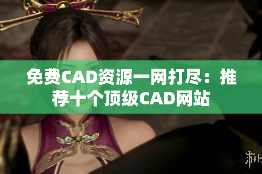 免费CAD资源一网打尽：推荐十个顶级CAD网站