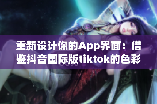 重新设计你的App界面：借鉴抖音国际版tiktok的色彩盘