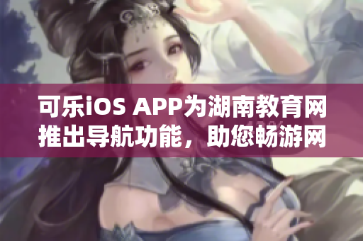 可乐iOS APP为湖南教育网推出导航功能，助您畅游网络海洋