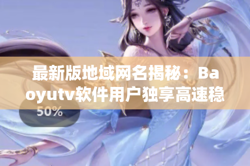 最新版地域网名揭秘：Baoyutv软件用户独享高速稳定连接！