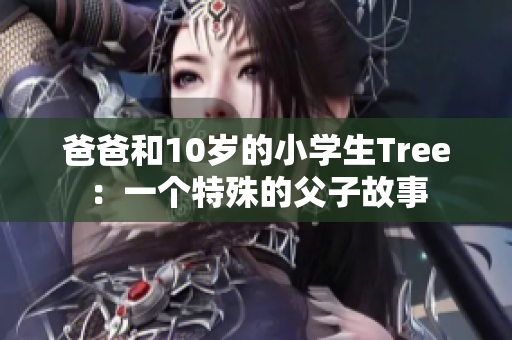 爸爸和10岁的小学生Tree：一个特殊的父子故事