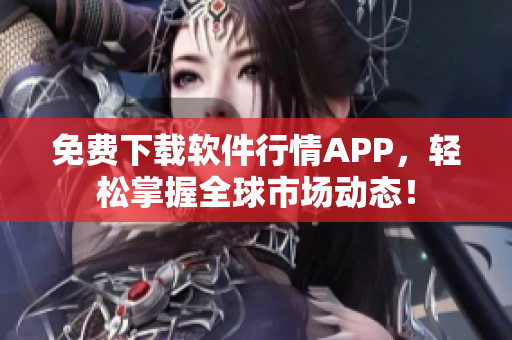 免费下载软件行情APP，轻松掌握全球市场动态！