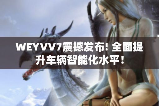 WEYVV7震撼发布! 全面提升车辆智能化水平！