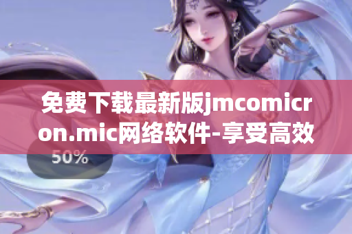 免费下载最新版jmcomicron.mic网络软件-享受高效便捷网络体验！