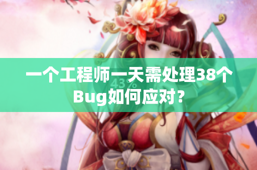 一个工程师一天需处理38个Bug如何应对？