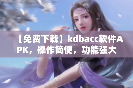 【免费下载】kdbacc软件APK，操作简便，功能强大