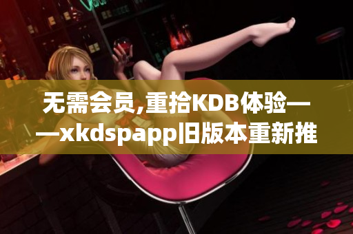 无需会员,重拾KDB体验——xkdspapp旧版本重新推出