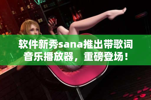 软件新秀sana推出带歌词音乐播放器，重磅登场！