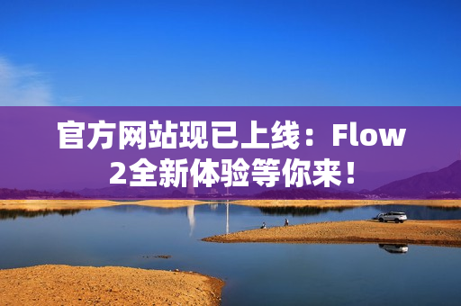 官方网站现已上线：Flow2全新体验等你来！