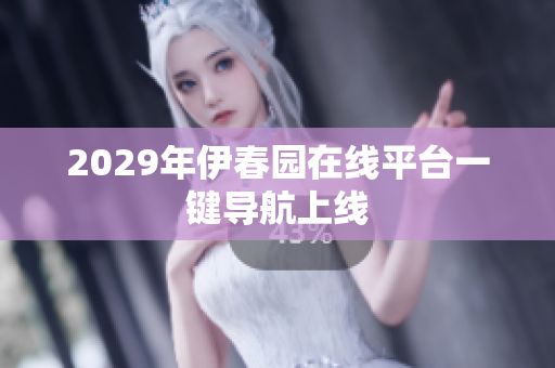 2029年伊春园在线平台一键导航上线