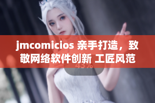 jmcomicios 亲手打造，致敬网络软件创新 工匠风范