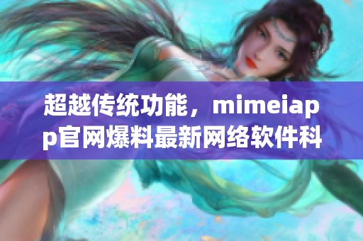 超越传统功能，mimeiapp官网爆料最新网络软件科技