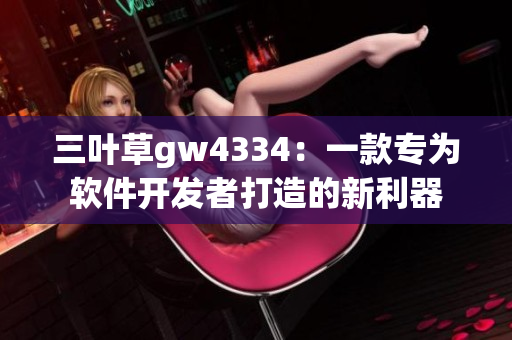 三叶草gw4334：一款专为软件开发者打造的新利器