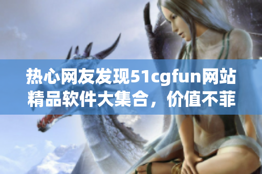 热心网友发现51cgfun网站精品软件大集合，价值不菲