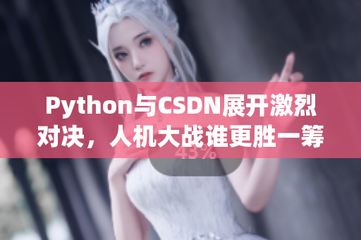 Python与CSDN展开激烈对决，人机大战谁更胜一筹？