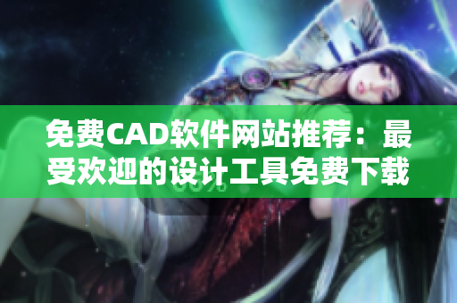 免费CAD软件网站推荐：最受欢迎的设计工具免费下载