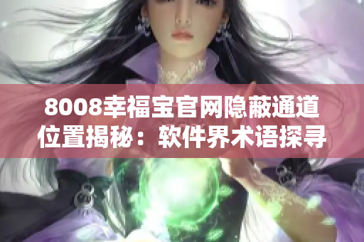 8008幸福宝官网隐蔽通道位置揭秘：软件界术语探寻