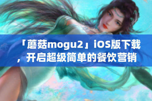 「蘑菇mogu2」iOS版下载，开启超级简单的餐饮营销新时代