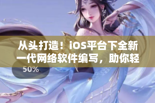 从头打造！iOS平台下全新一代网络软件编写，助你轻松打造高效便捷的应用