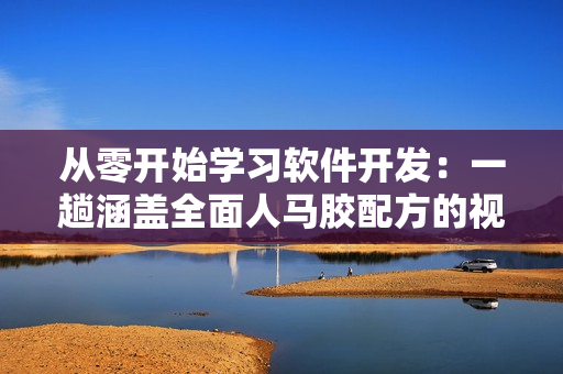 从零开始学习软件开发：一趟涵盖全面人马胶配方的视频教程