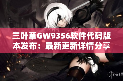 三叶草GW9356软件代码版本发布：最新更新详情分享