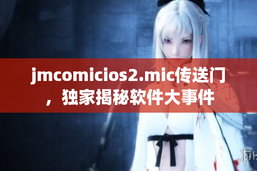 jmcomicios2.mic传送门，独家揭秘软件大事件