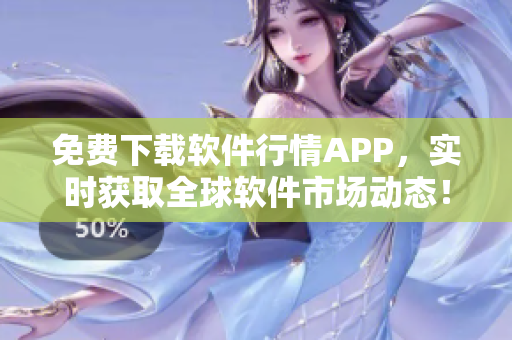 免费下载软件行情APP，实时获取全球软件市场动态！