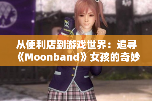 从便利店到游戏世界：追寻《Moonband》女孩的奇妙冒险