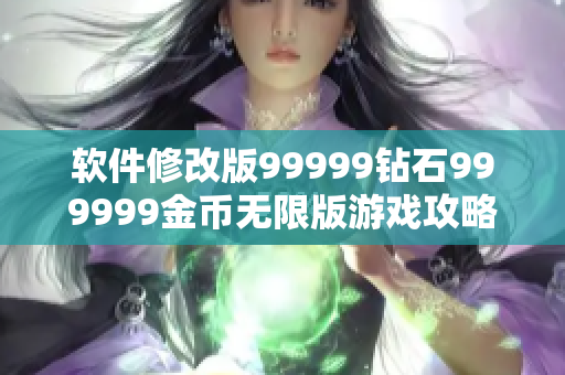 软件修改版99999钻石999999金币无限版游戏攻略分享