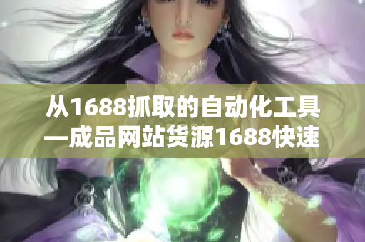 从1688抓取的自动化工具—成品网站货源1688快速上货