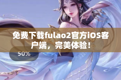 免费下载fulao2官方iOS客户端，完美体验！