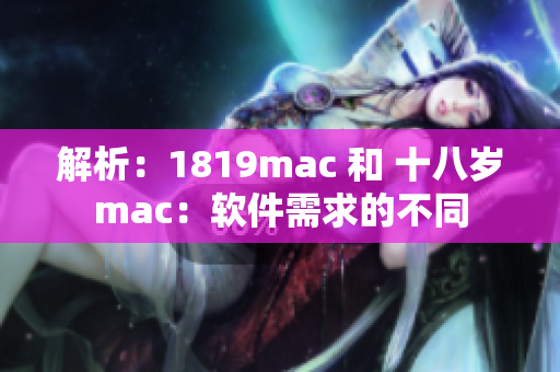 解析：1819mac 和 十八岁mac：软件需求的不同